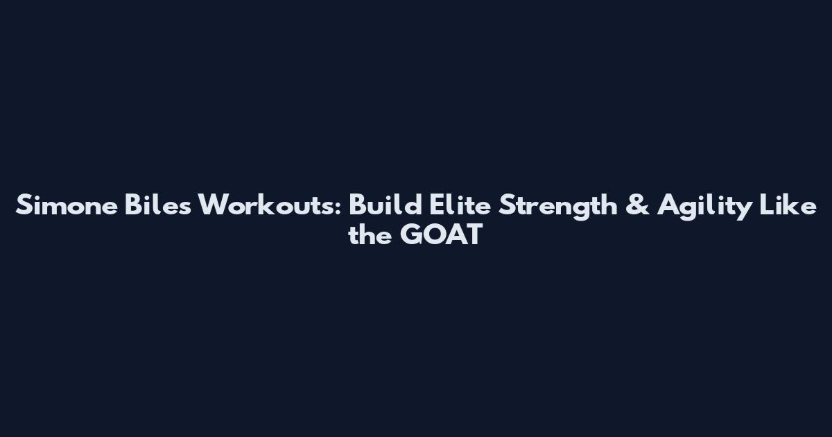 Simone Biles Workouts: Build Elite Strength & Agility Like the GOAT