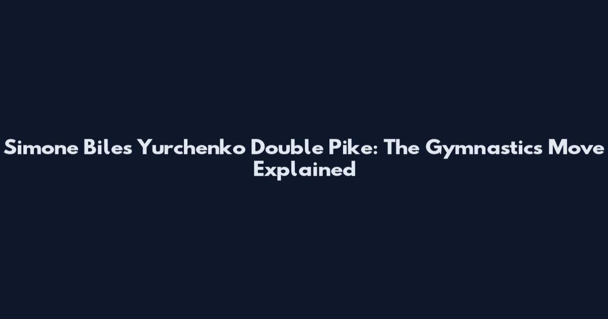 Simone Biles Yurchenko Double Pike: The Gymnastics Move Explained
