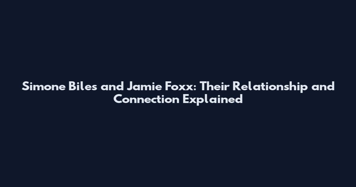 Simone Biles and Jamie Foxx: Their Relationship and Connection Explained