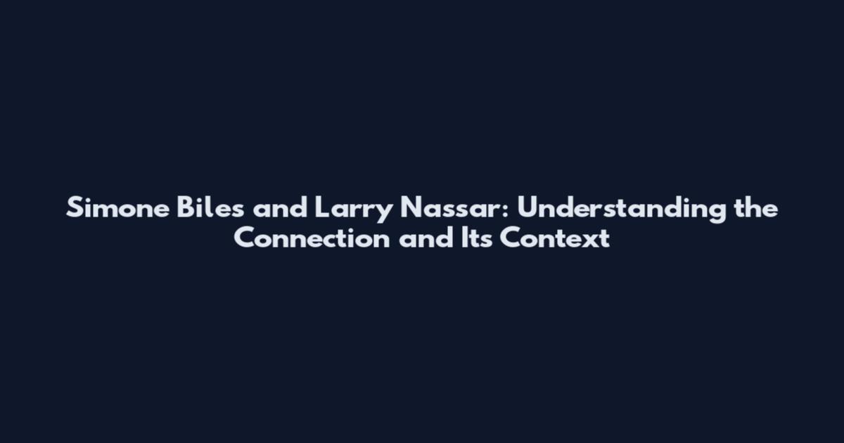 Simone Biles and Larry Nassar: Understanding the Connection and Its Context