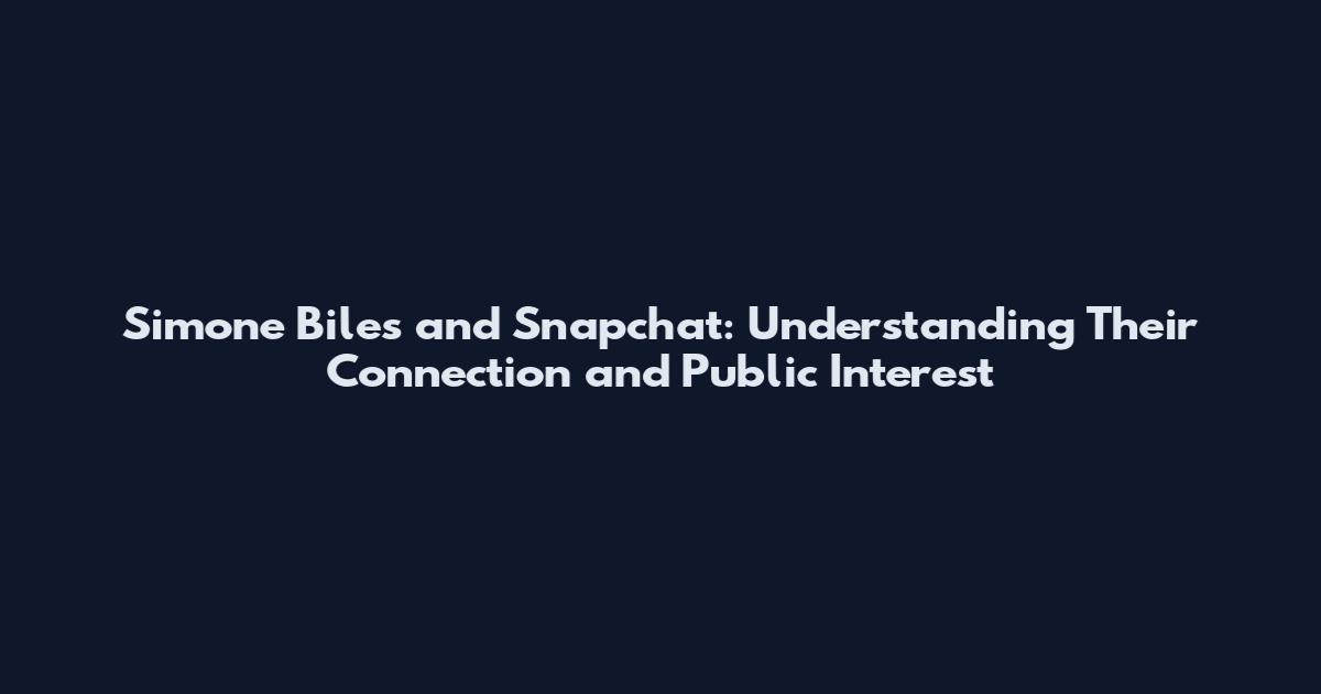 Simone Biles and Snapchat: Understanding Their Connection and Public Interest