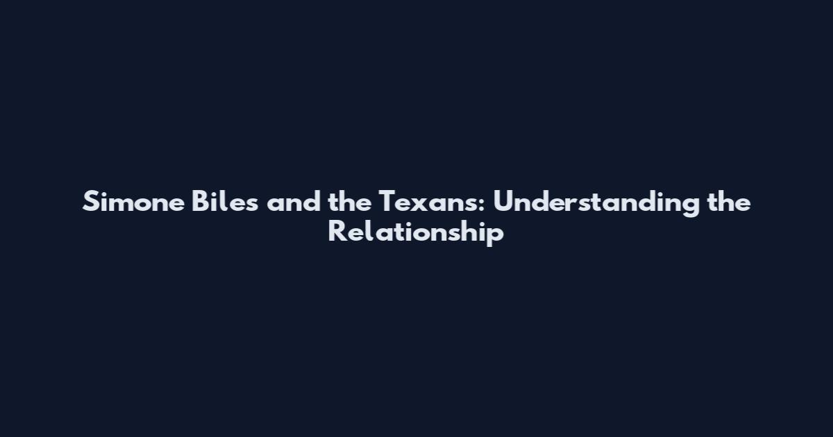 Simone Biles and the Texans: Understanding the Relationship
