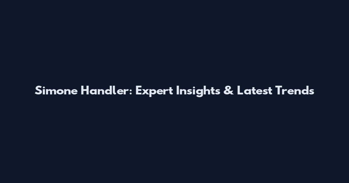 Simone Handler: Expert Insights & Latest Trends