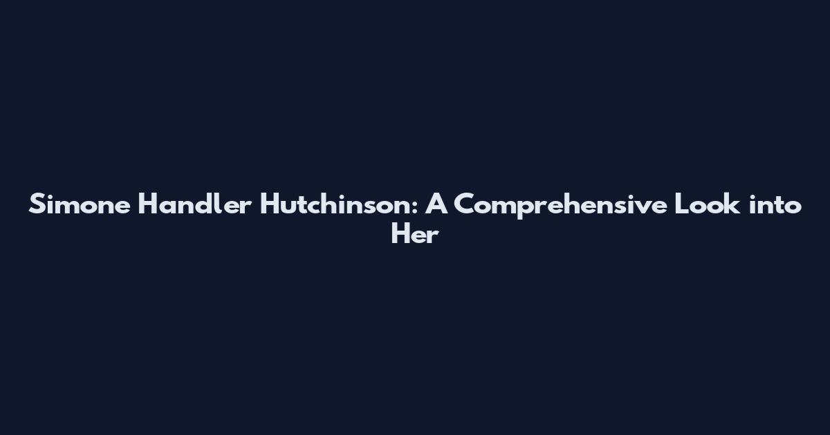 Simone Handler Hutchinson: A Comprehensive Look into Her