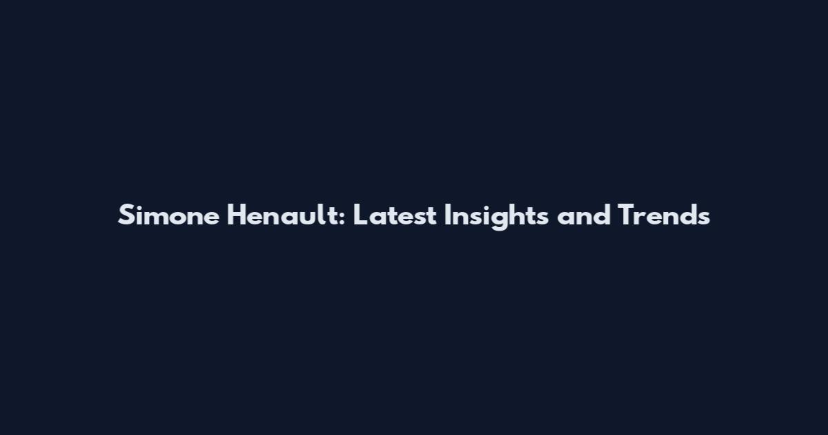 Simone Henault: Latest Insights and Trends