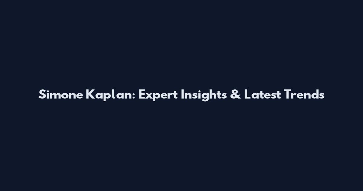 Simone Kaplan: Expert Insights & Latest Trends