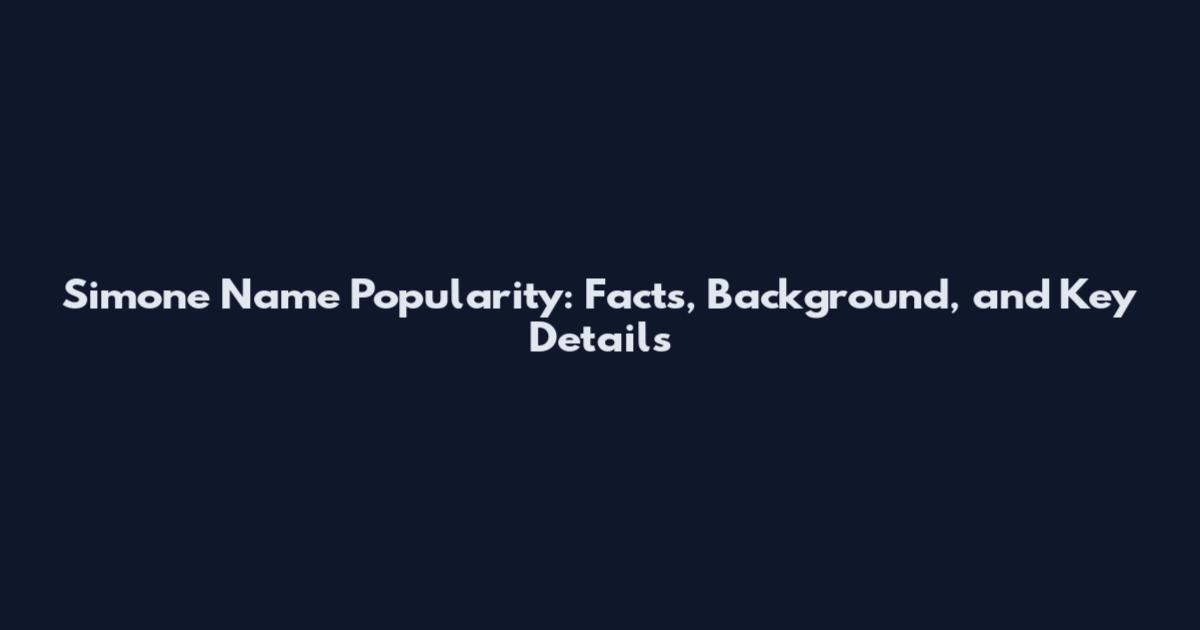 Simone Name Popularity: Facts, Background, and Key Details