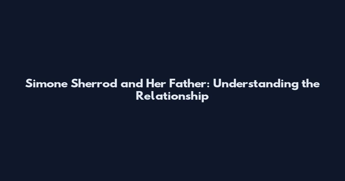Simone Sherrod and Her Father: Understanding the Relationship
