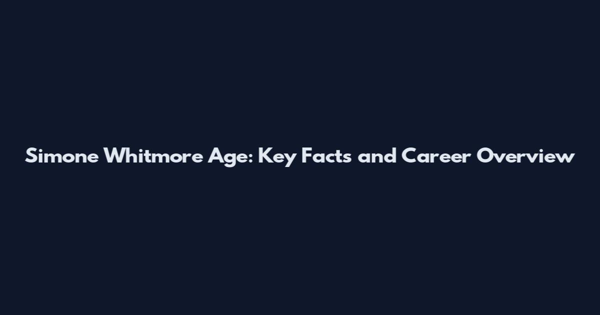 Simone Whitmore Age: Key Facts and Career Overview
