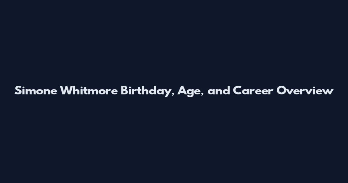 Simone Whitmore Birthday, Age, and Career Overview