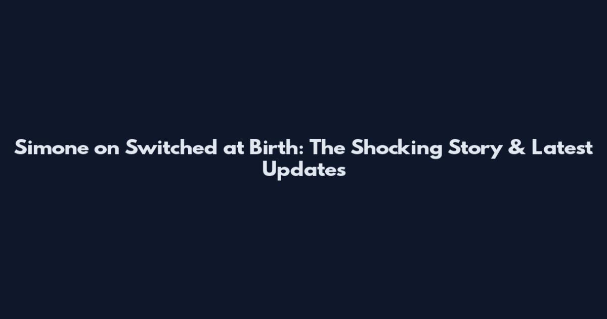 Simone on Switched at Birth: The Shocking Story & Latest Updates