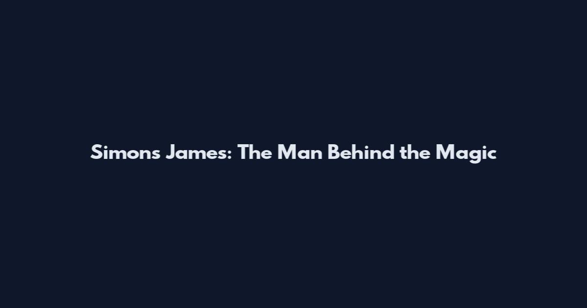 Simons James: The Man Behind the Magic