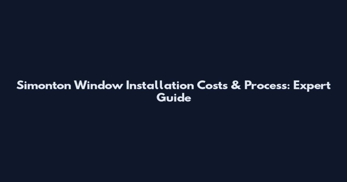 Simonton Window Installation Costs & Process: Expert Guide