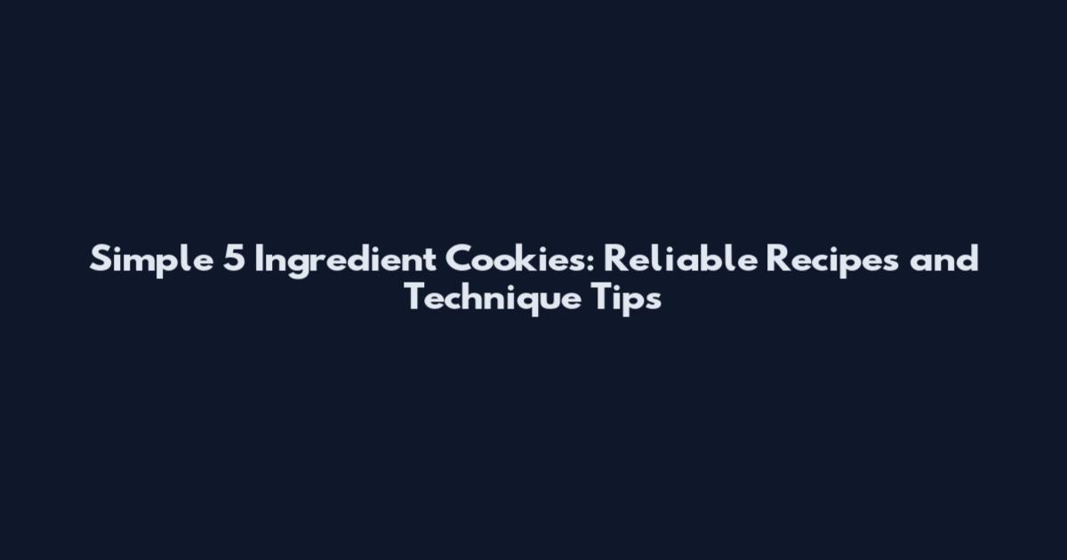 Simple 5 Ingredient Cookies: Reliable Recipes and Technique Tips