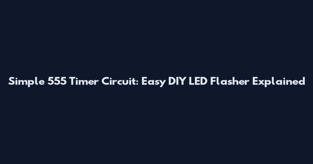Simple 555 Timer Circuit: Easy DIY LED Flasher Explained