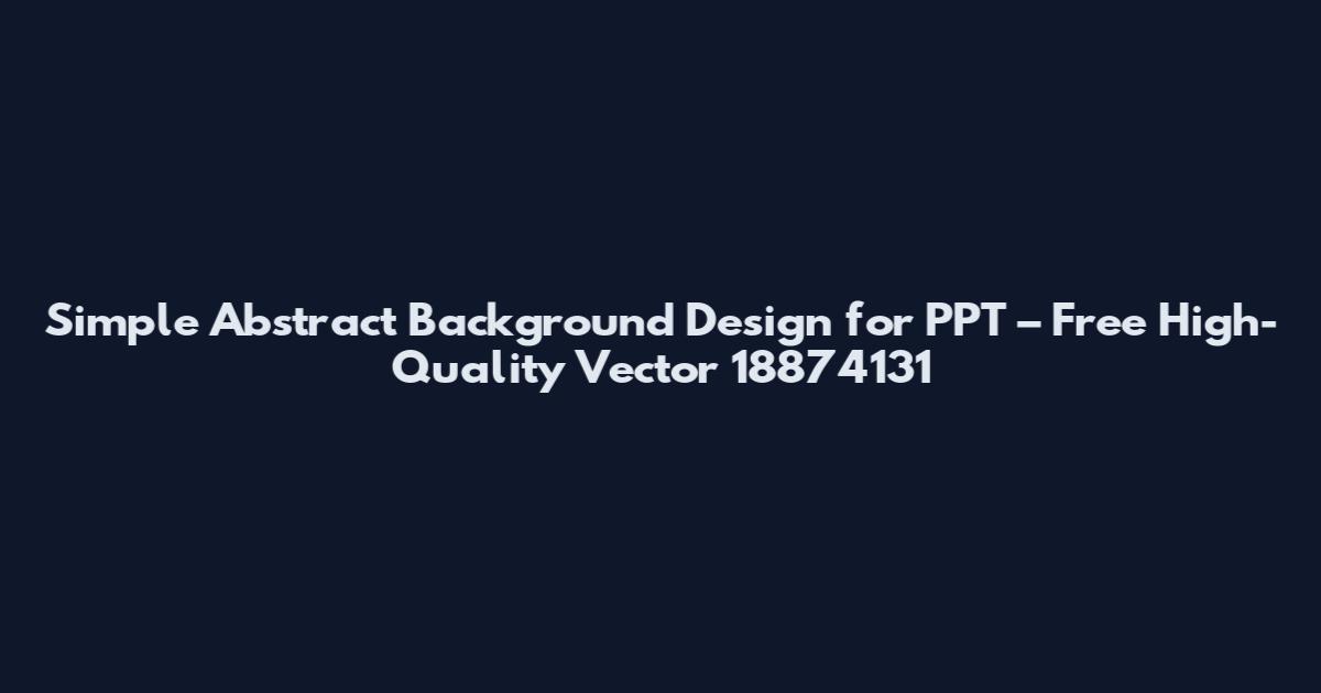 Simple Abstract Background Design for PPT – Free High-Quality Vector 18874131