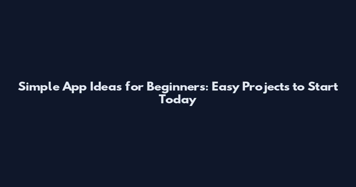 Simple App Ideas for Beginners: Easy Projects to Start Today