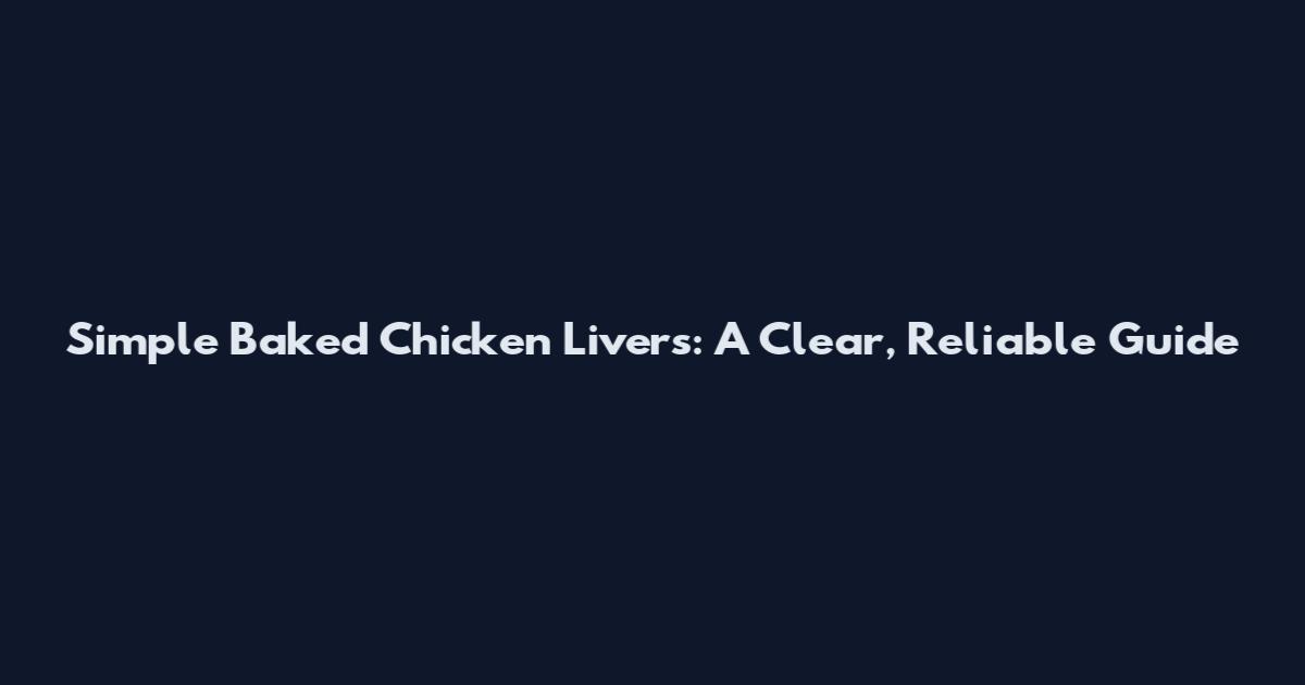 Simple Baked Chicken Livers: A Clear, Reliable Guide