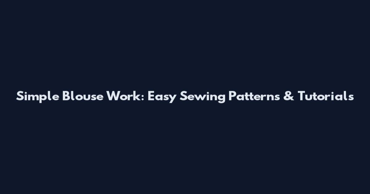Simple Blouse Work: Easy Sewing Patterns & Tutorials