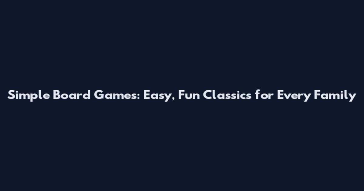 Simple Board Games: Easy, Fun Classics for Every Family