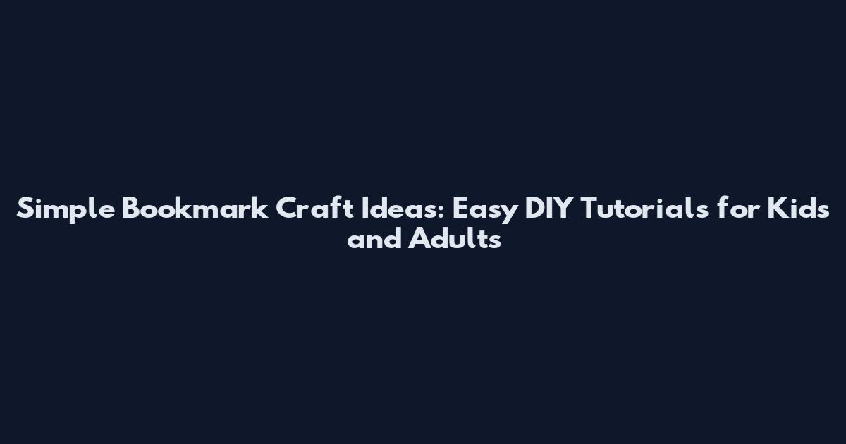 Simple Bookmark Craft Ideas: Easy DIY Tutorials for Kids and Adults