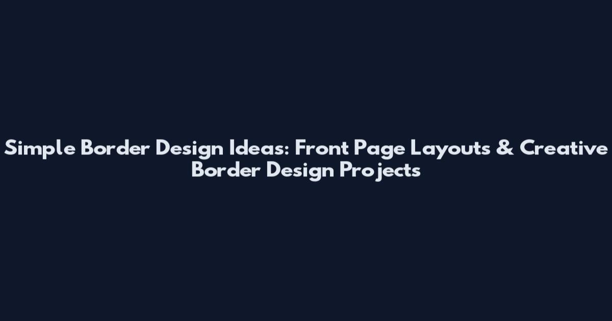 Simple Border Design Ideas: Front Page Layouts & Creative Border Design Projects