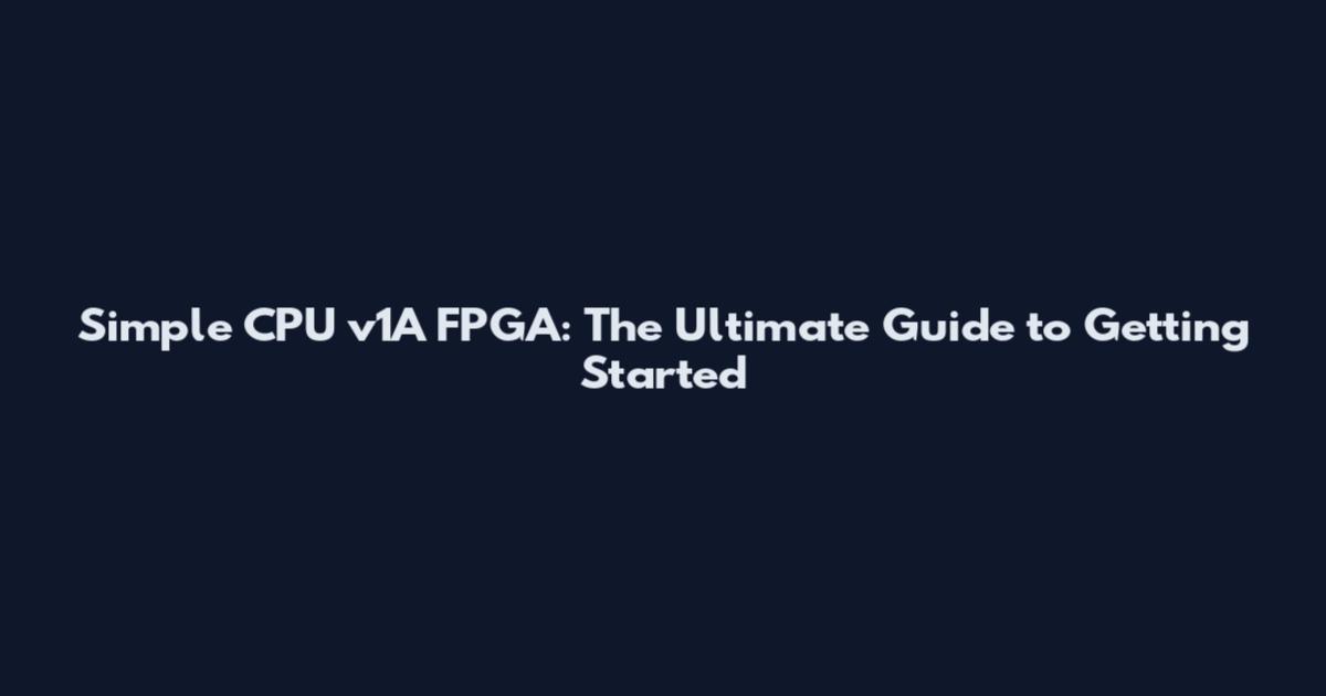 Simple CPU v1A FPGA: The Ultimate Guide to Getting Started