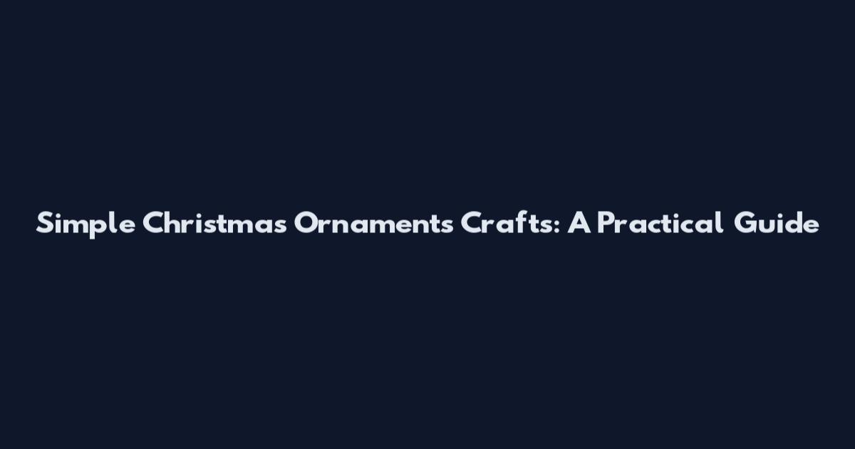 Simple Christmas Ornaments Crafts: A Practical Guide