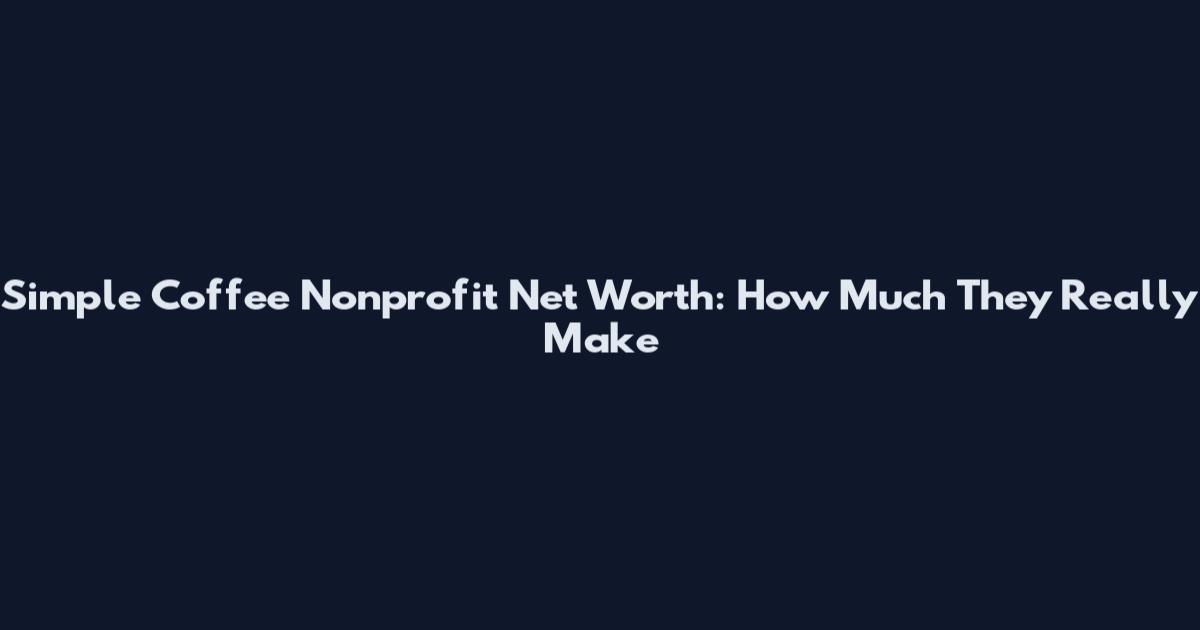 Simple Coffee Nonprofit Net Worth: How Much They Really Make