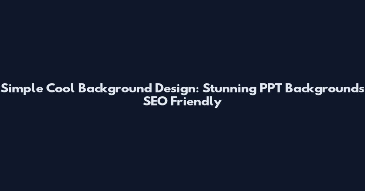 Simple Cool Background Design: Stunning PPT Backgrounds SEO Friendly