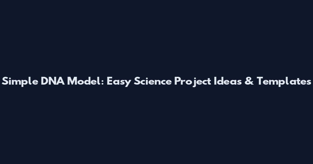 Simple DNA Model: Easy Science Project Ideas & Templates