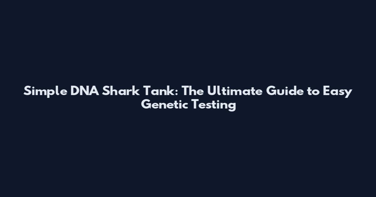 Simple DNA Shark Tank: The Ultimate Guide to Easy Genetic Testing