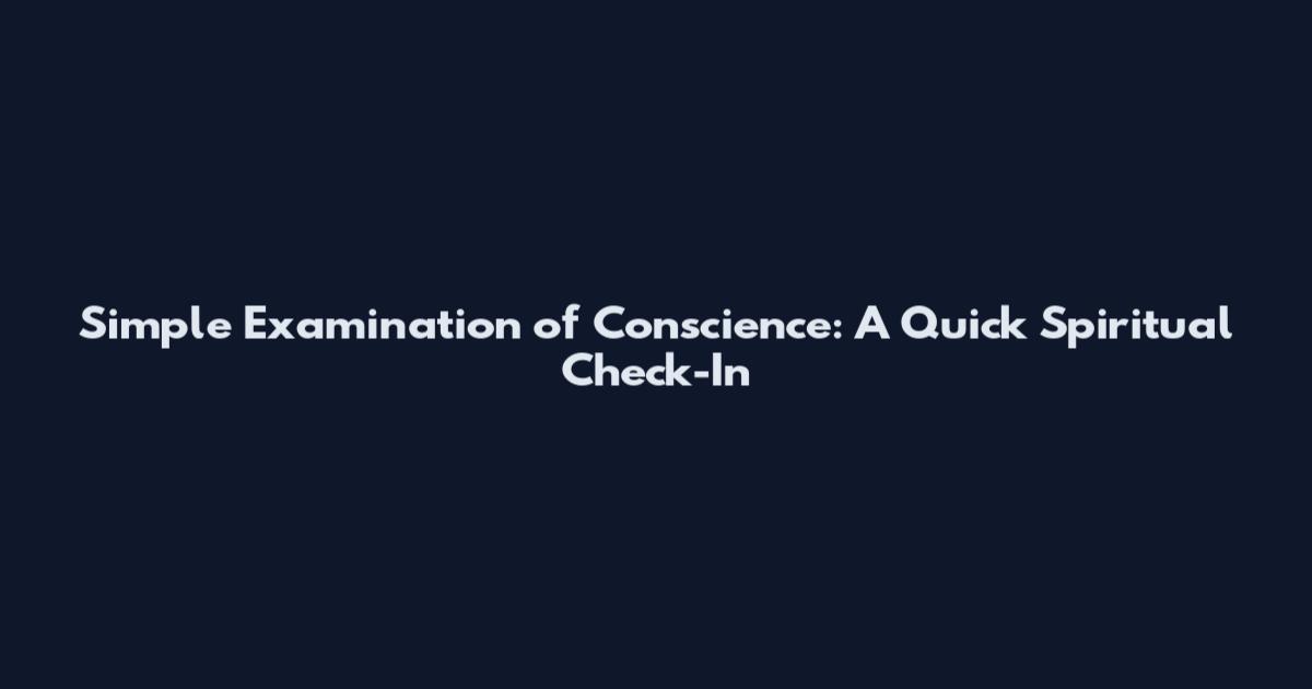 Simple Examination of Conscience: A Quick Spiritual Check-In