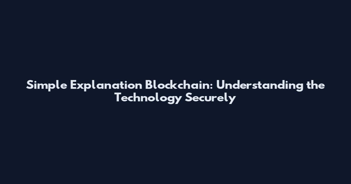 Simple Explanation Blockchain: Understanding the Technology Securely