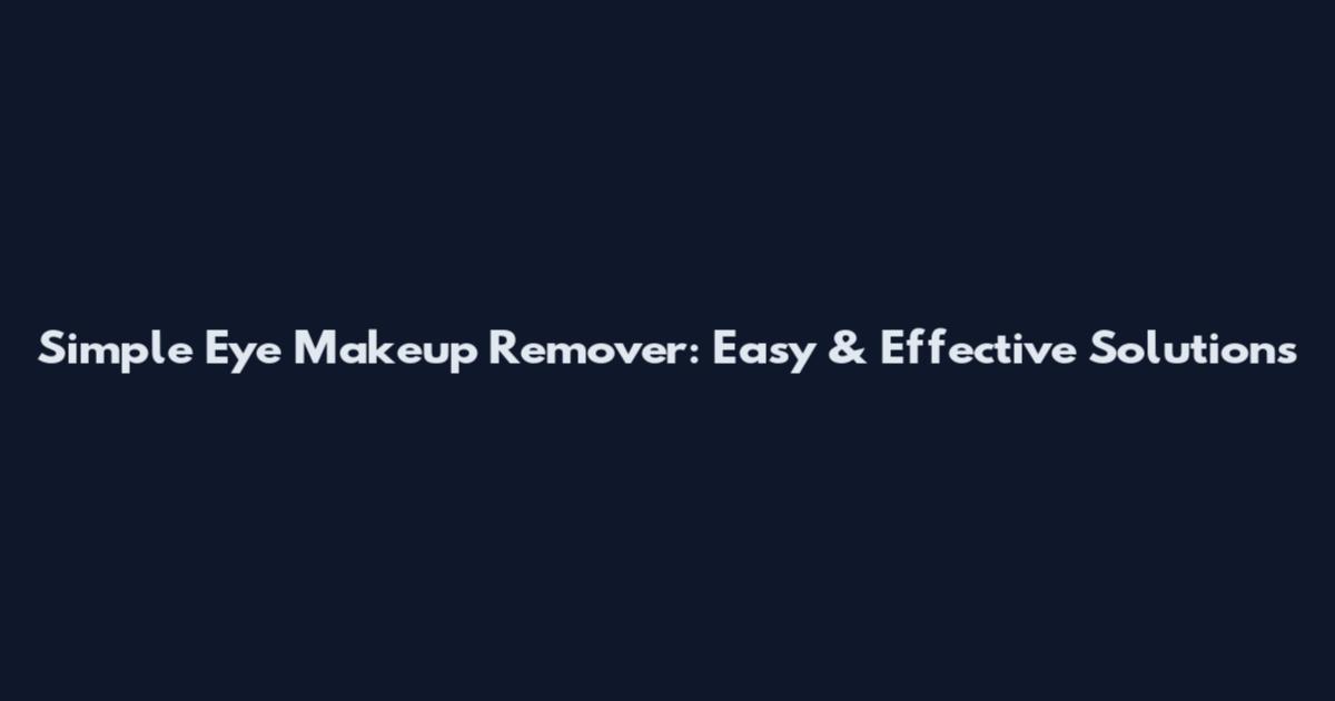 Simple Eye Makeup Remover: Easy & Effective Solutions