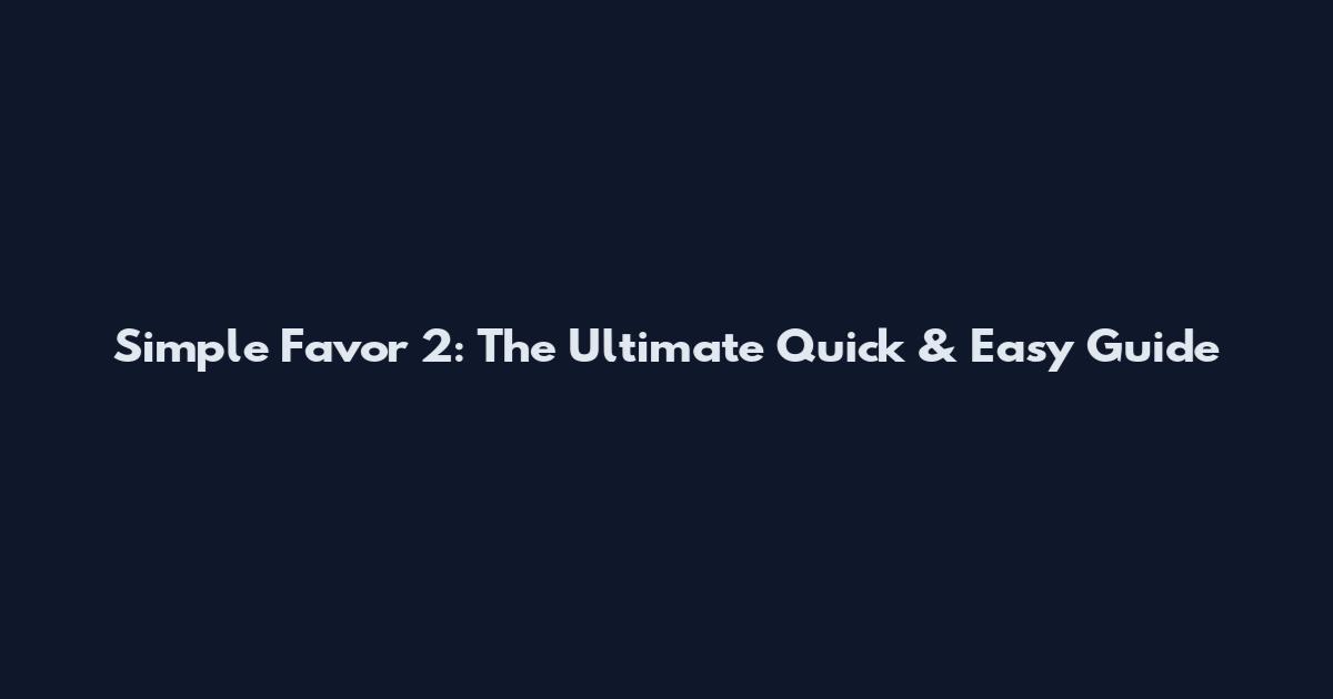 Simple Favor 2: The Ultimate Quick & Easy Guide