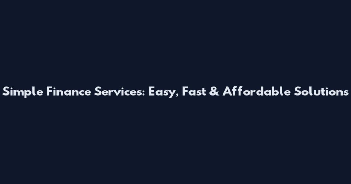 Simple Finance Services: Easy, Fast & Affordable Solutions