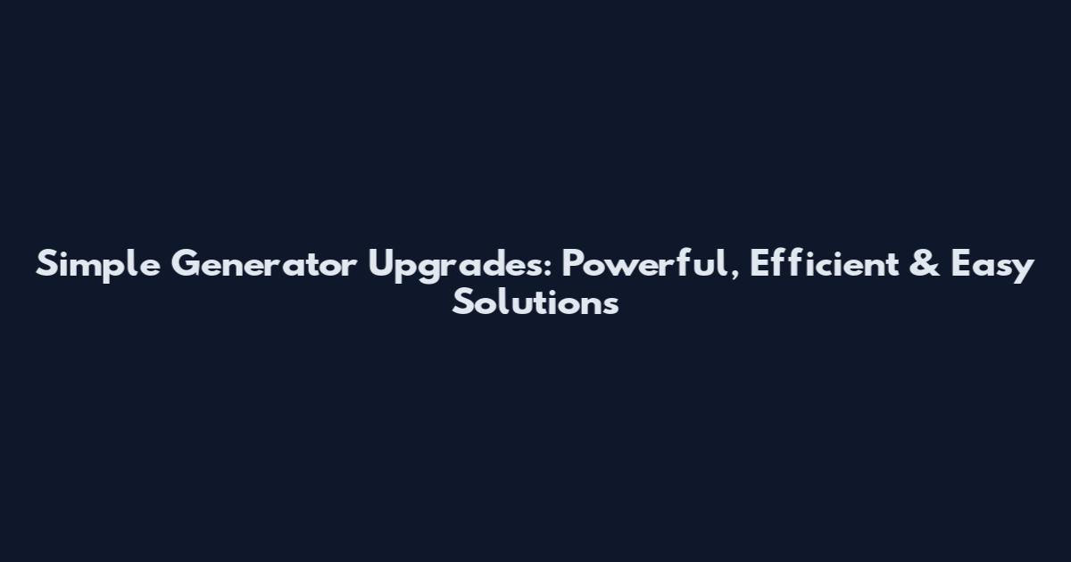 Simple Generator Upgrades: Powerful, Efficient & Easy Solutions