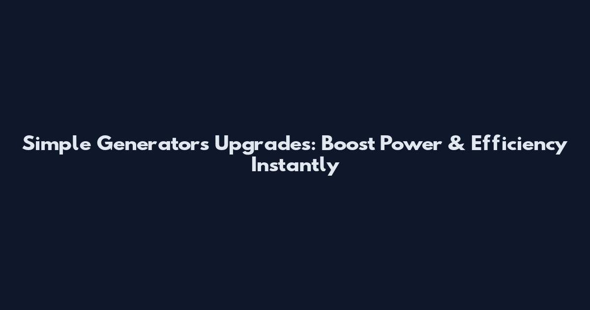 Simple Generators Upgrades: Boost Power & Efficiency Instantly