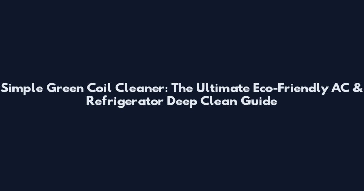 Simple Green Coil Cleaner: The Ultimate Eco-Friendly AC & Refrigerator Deep Clean Guide