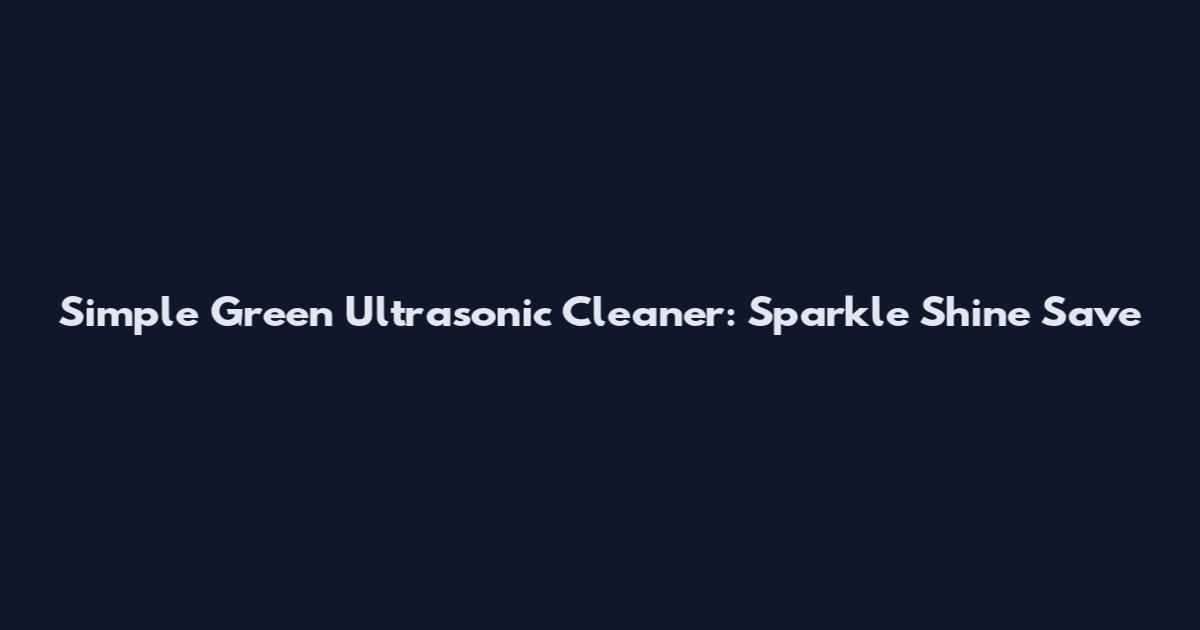 Simple Green Ultrasonic Cleaner: Sparkle Shine Save