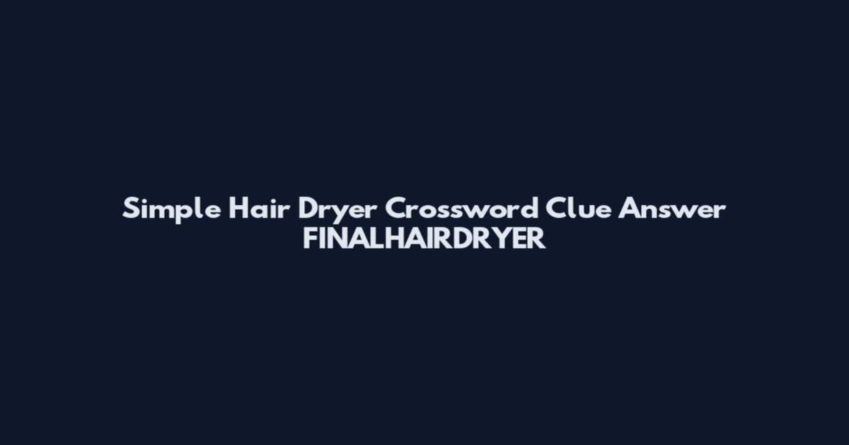 Simple Hair Dryer Crossword Clue Answer FINALHAIRDRYER