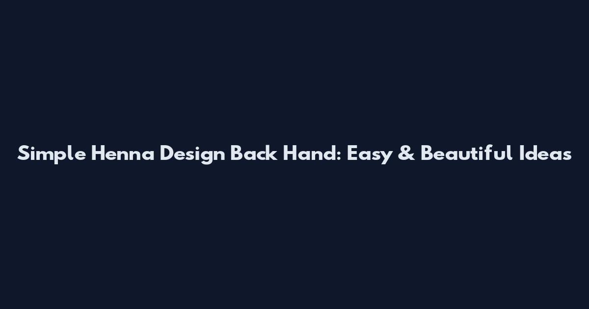 Simple Henna Design Back Hand: Easy & Beautiful Ideas