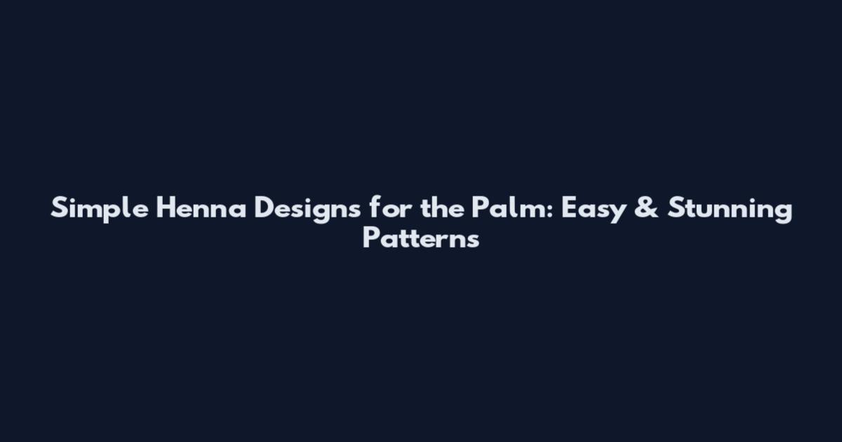 Simple Henna Designs for the Palm: Easy & Stunning Patterns