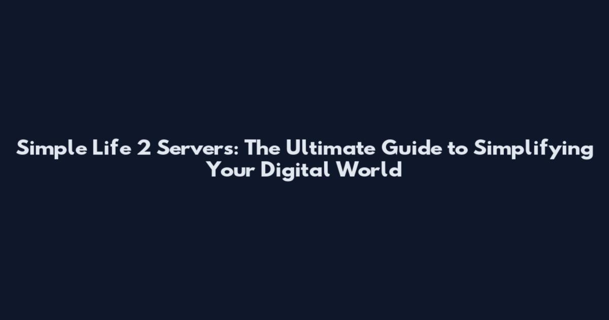 Simple Life 2 Servers: The Ultimate Guide to Simplifying Your Digital World