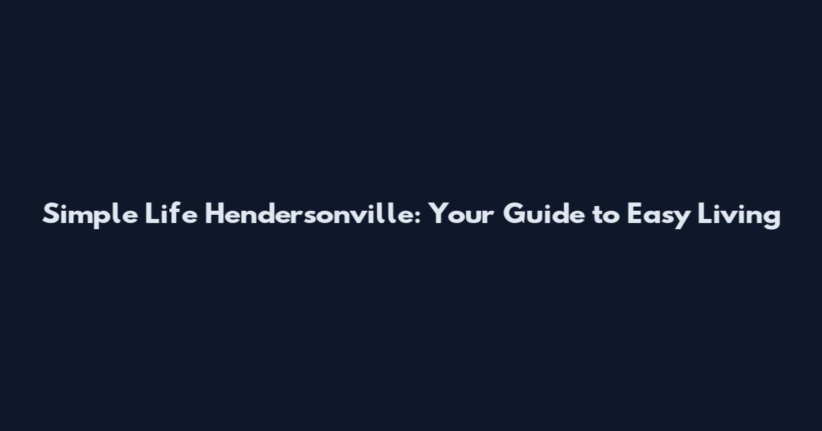 Simple Life Hendersonville: Your Guide to Easy Living