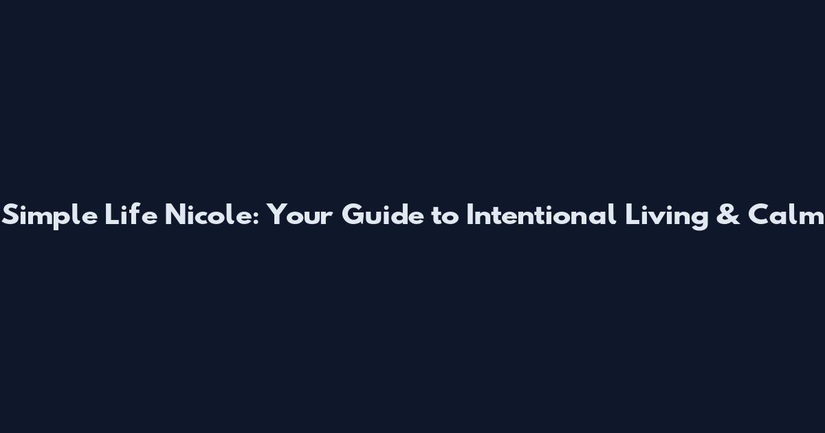 Simple Life Nicole: Your Guide to Intentional Living & Calm