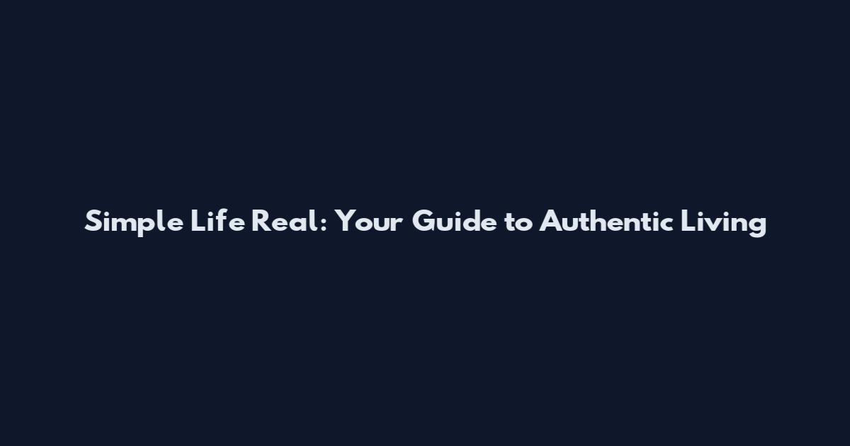 Simple Life Real: Your Guide to Authentic Living