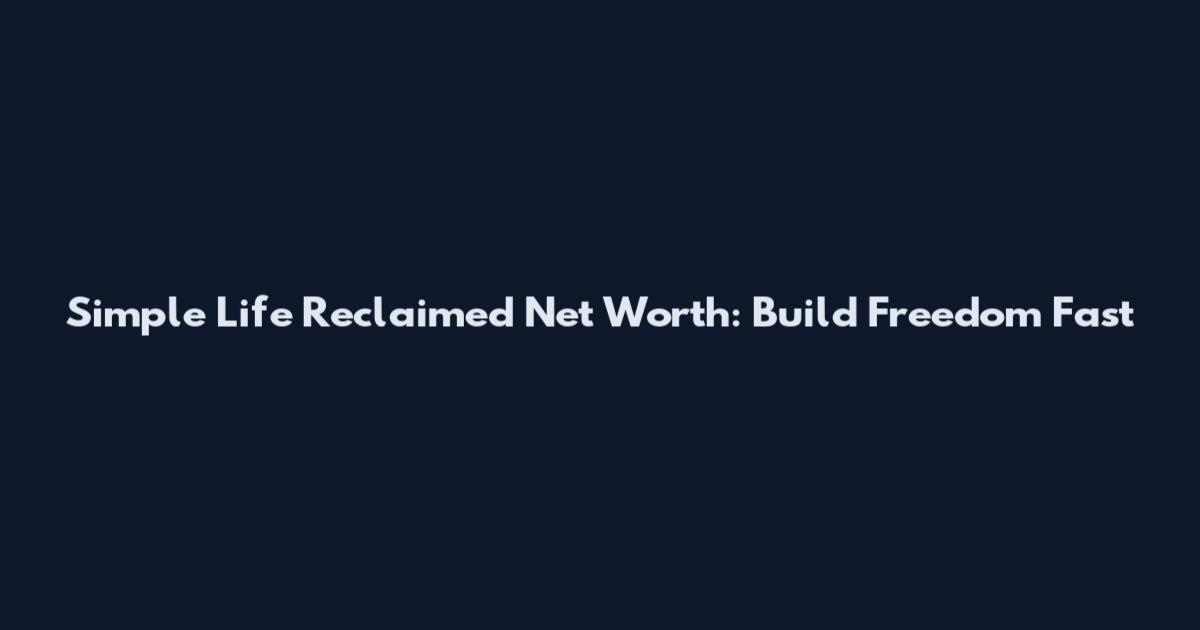 Simple Life Reclaimed Net Worth: Build Freedom Fast