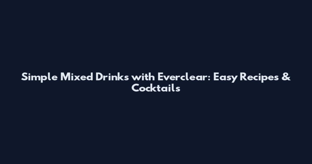 Simple Mixed Drinks with Everclear: Easy Recipes & Cocktails